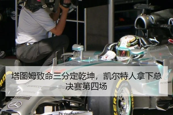 塔图姆致命三分定乾坤，凯尔特人拿下总决赛第四场