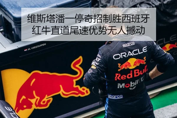 维斯塔潘一停奇招制胜西班牙 红牛直道尾速优势无人撼动
